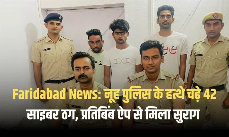 Faridabad News: नूह पुलिस के हत्थे चढ़े 42 साइबर ठग, प्रतिबिंब ऐप से मिला सुराग