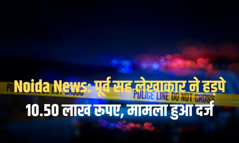Noida News: पूर्व सह लेखाकार ने हड़पे 10.50 लाख रूपए, मामला हुआ दर्ज